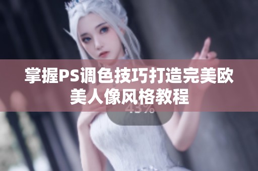 掌握PS调色技巧打造完美欧美人像风格教程