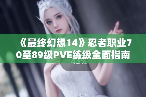 《最终幻想14》忍者职业70至89级PVE练级全面指南