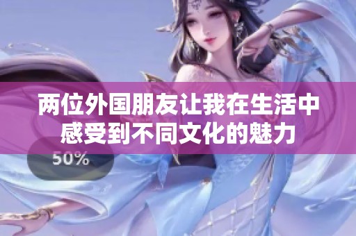 两位外国朋友让我在生活中感受到不同文化的魅力