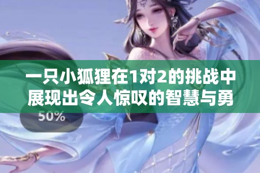一只小狐狸在1对2的挑战中展现出令人惊叹的智慧与勇气