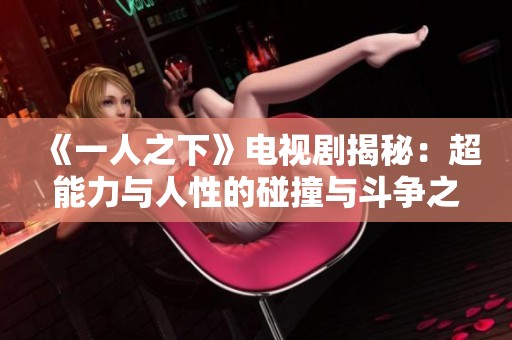 《一人之下》电视剧揭秘：超能力与人性的碰撞与斗争之路