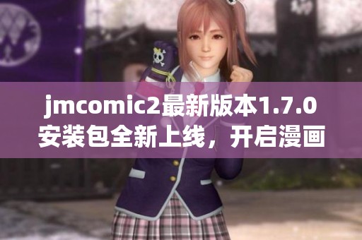 jmcomic2最新版本1.7.0安装包全新上线，开启漫画新体验