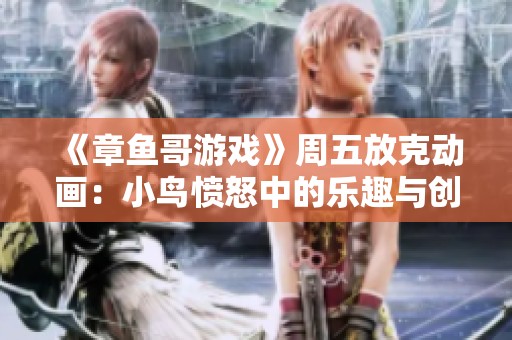 《章鱼哥游戏》周五放克动画：小鸟愤怒中的乐趣与创意大集合