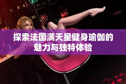 探索法国满天星健身瑜伽的魅力与独特体验