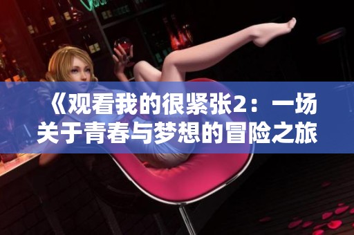 《观看我的很紧张2：一场关于青春与梦想的冒险之旅》
