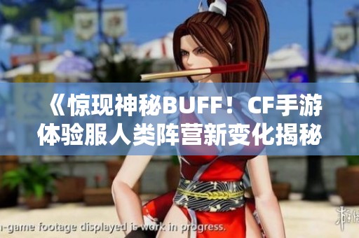 《惊现神秘BUFF！CF手游体验服人类阵营新变化揭秘》
