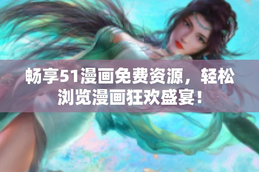 畅享51漫画免费资源，轻松浏览漫画狂欢盛宴！
