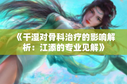 《干湿对骨科治疗的影响解析：江添的专业见解》