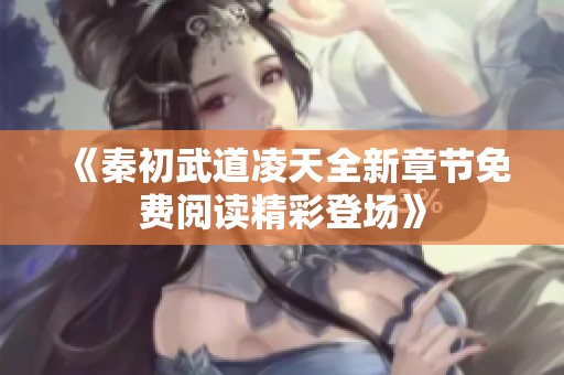 《秦初武道凌天全新章节免费阅读精彩登场》