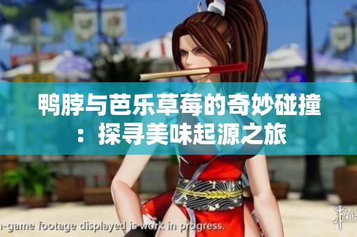 鸭脖与芭乐草莓的奇妙碰撞：探寻美味起源之旅