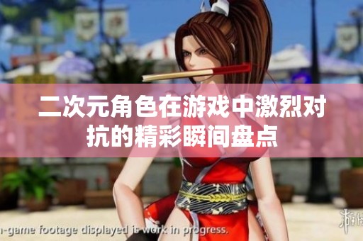 二次元角色在游戏中激烈对抗的精彩瞬间盘点