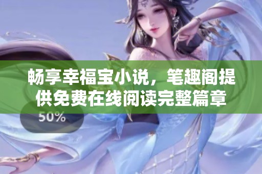 畅享幸福宝小说，笔趣阁提供免费在线阅读完整篇章