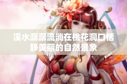 溪水潺潺流淌在桃花洞口恬静美丽的自然景象