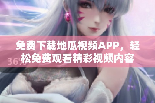 免费下载地瓜视频APP，轻松免费观看精彩视频内容