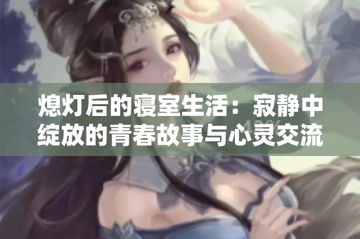 熄灯后的寝室生活：寂静中绽放的青春故事与心灵交流