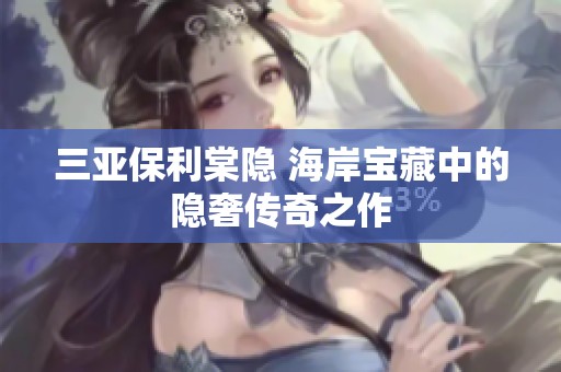 三亚保利棠隐 海岸宝藏中的隐奢传奇之作