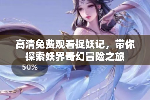 高清免费观看捉妖记，带你探索妖界奇幻冒险之旅