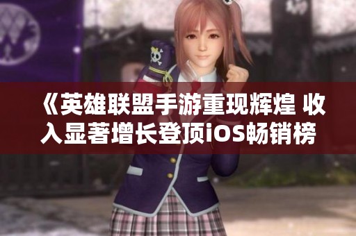 《英雄联盟手游重现辉煌 收入显著增长登顶iOS畅销榜》