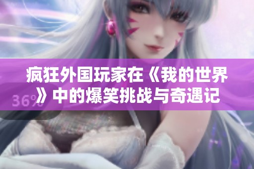 疯狂外国玩家在《我的世界》中的爆笑挑战与奇遇记