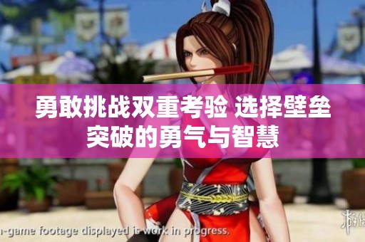 勇敢挑战双重考验 选择壁垒突破的勇气与智慧