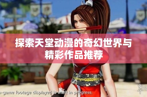 探索天堂动漫的奇幻世界与精彩作品推荐