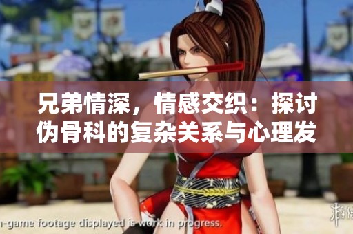 兄弟情深，情感交织：探讨伪骨科的复杂关系与心理发展
