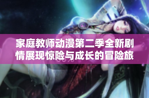 家庭教师动漫第二季全新剧情展现惊险与成长的冒险旅程