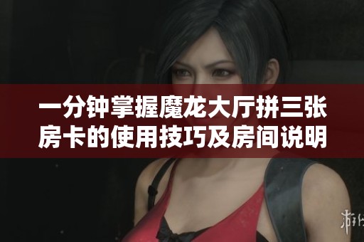 一分钟掌握魔龙大厅拼三张房卡的使用技巧及房间说明解析
