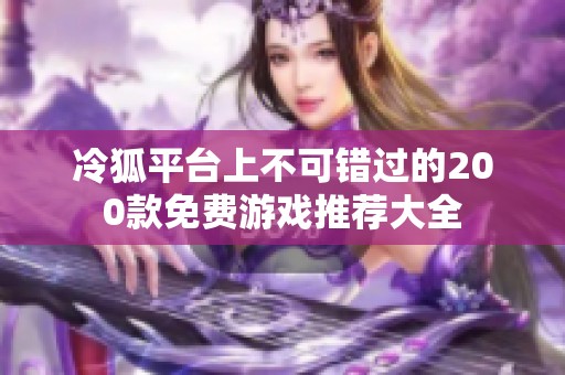 冷狐平台上不可错过的200款免费游戏推荐大全