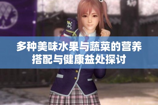 多种美味水果与蔬菜的营养搭配与健康益处探讨