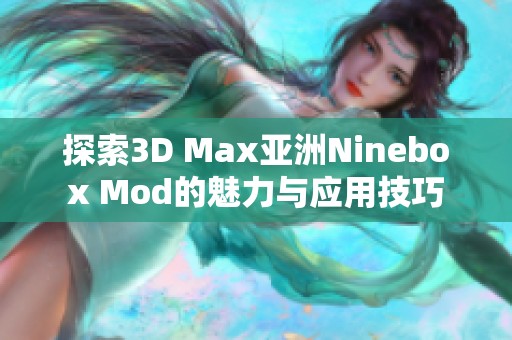 探索3D Max亚洲Ninebox Mod的魅力与应用技巧