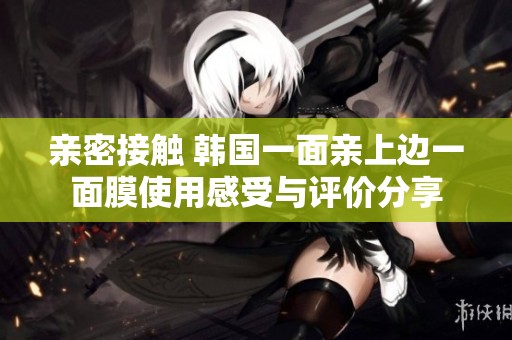亲密接触 韩国一面亲上边一面膜使用感受与评价分享