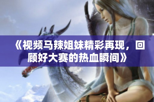 《视频马辣姐妹精彩再现，回顾好大赛的热血瞬间》