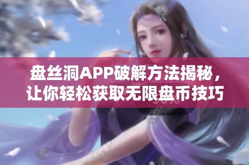 盘丝洞APP破解方法揭秘，让你轻松获取无限盘币技巧分享
