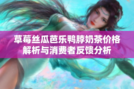 草莓丝瓜芭乐鸭脖奶茶价格解析与消费者反馈分析