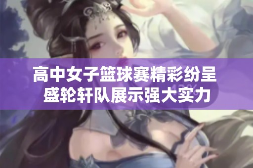 高中女子篮球赛精彩纷呈 盛轮轩队展示强大实力