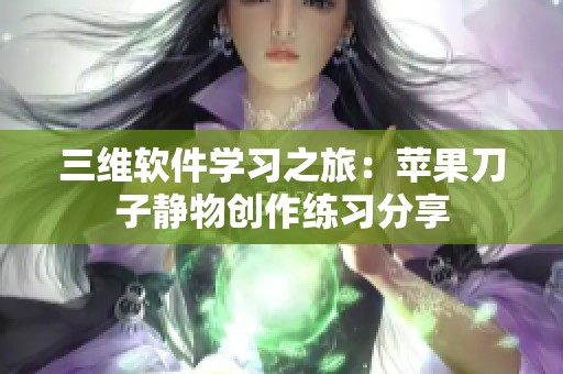 三维软件学习之旅：苹果刀子静物创作练习分享