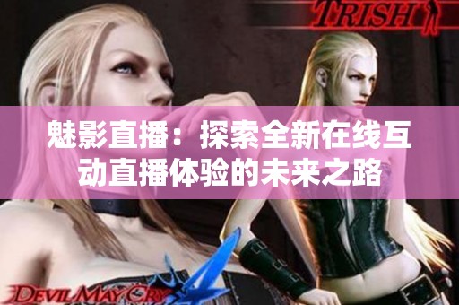 魅影直播：探索全新在线互动直播体验的未来之路
