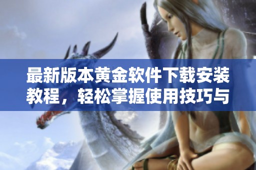 最新版本黄金软件下载安装教程，轻松掌握使用技巧与功能