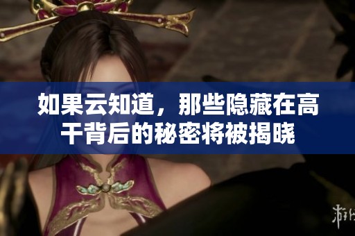 如果云知道，那些隐藏在高干背后的秘密将被揭晓