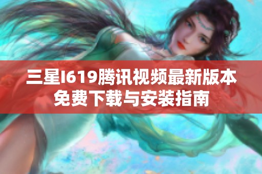 三星I619腾讯视频最新版本免费下载与安装指南