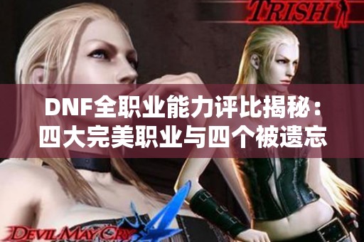 DNF全职业能力评比揭秘：四大完美职业与四个被遗忘的角色分析