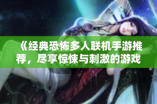 《经典恐怖多人联机手游推荐，尽享惊悚与刺激的游戏体验》