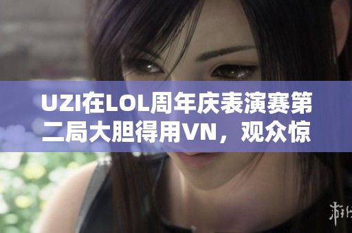 UZI在LOL周年庆表演赛第二局大胆得用VN，观众惊呆了