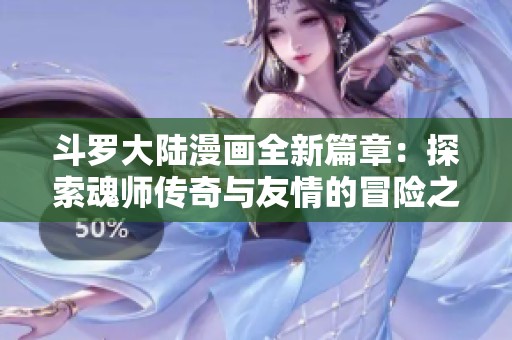 斗罗大陆漫画全新篇章：探索魂师传奇与友情的冒险之旅