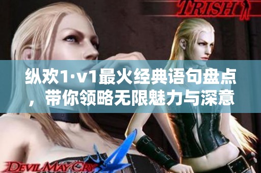 纵欢1·v1最火经典语句盘点，带你领略无限魅力与深意
