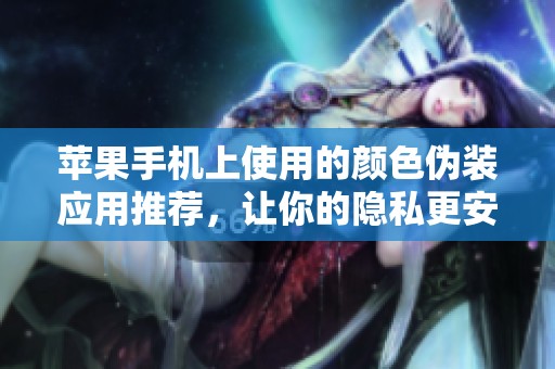 苹果手机上使用的颜色伪装应用推荐，让你的隐私更安全