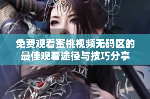 免费观看蜜桃视频无码区的最佳观看途径与技巧分享
