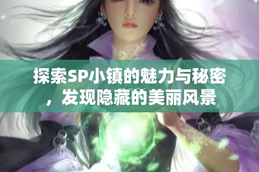 探索SP小镇的魅力与秘密，发现隐藏的美丽风景