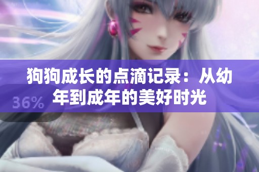 狗狗成长的点滴记录：从幼年到成年的美好时光